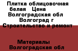 Плитка облицовочная белая › Цена ­ 2 000 - Волгоградская обл., Волгоград г. Строительство и ремонт » Материалы   . Волгоградская обл.